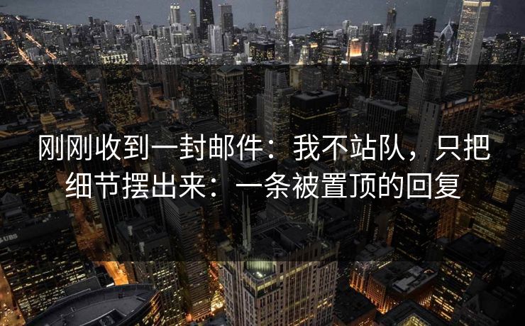 刚刚收到一封邮件：我不站队，只把细节摆出来：一条被置顶的回复