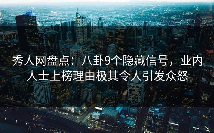 秀人网盘点：八卦9个隐藏信号，业内人士上榜理由极其令人引发众怒